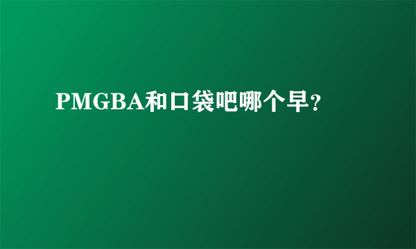 PMGBA和口袋吧哪个早？