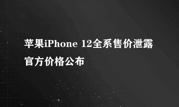 苹果iPhone 12全系售价泄露 官方价格公布