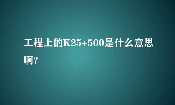 工程上的K25+500是什么意思啊?