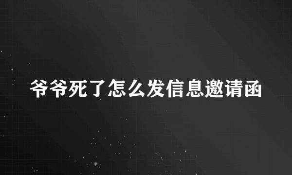 爷爷死了怎么发信息邀请函