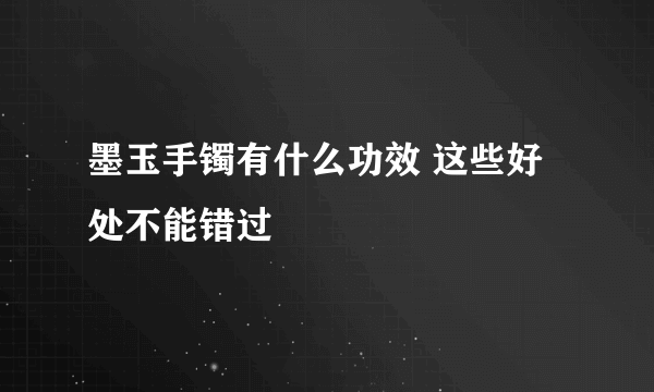 墨玉手镯有什么功效 这些好处不能错过