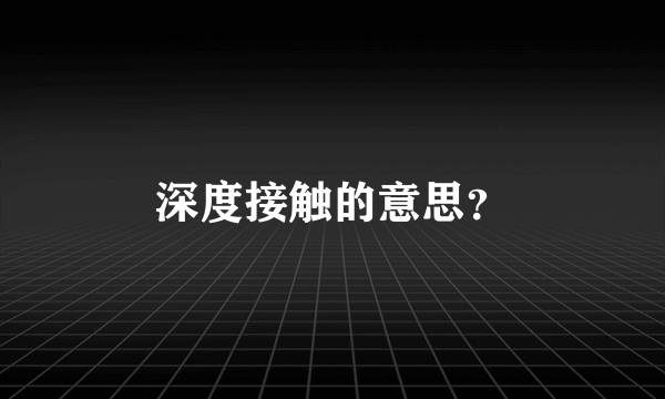 深度接触的意思？