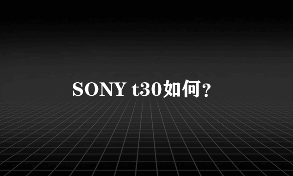 SONY t30如何？