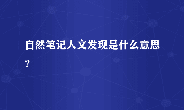 自然笔记人文发现是什么意思？