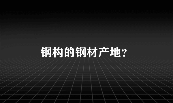 钢构的钢材产地？