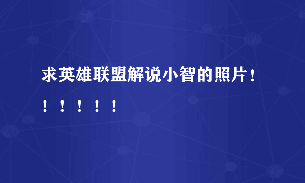 求英雄联盟解说小智的照片！！！！！！