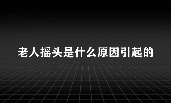 老人摇头是什么原因引起的