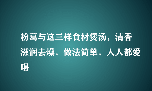 粉葛与这三样食材煲汤，清香滋润去燥，做法简单，人人都爱喝