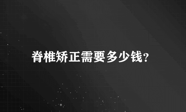 脊椎矫正需要多少钱？