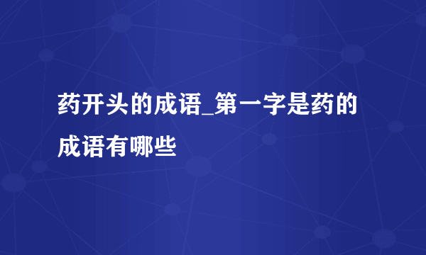 药开头的成语_第一字是药的成语有哪些