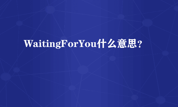 WaitingForYou什么意思？