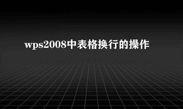 wps2008中表格换行的操作