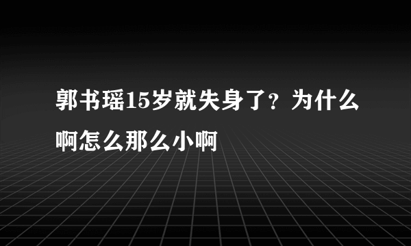 郭书瑶15岁就失身了？为什么啊怎么那么小啊