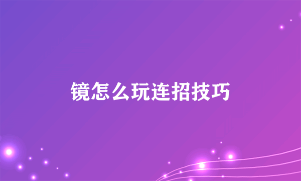 镜怎么玩连招技巧