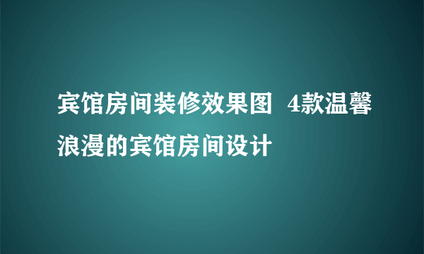 宾馆房间装修效果图  4款温馨浪漫的宾馆房间设计