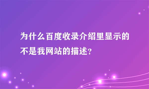 为什么百度收录介绍里显示的不是我网站的描述？