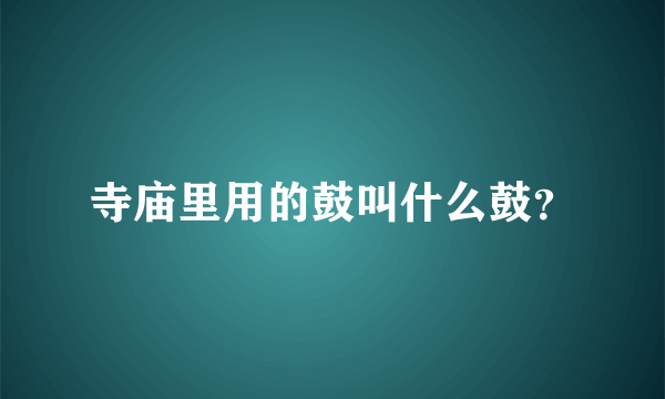 寺庙里用的鼓叫什么鼓？