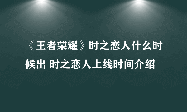 《王者荣耀》时之恋人什么时候出 时之恋人上线时间介绍