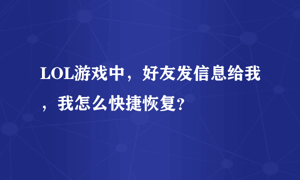 LOL游戏中，好友发信息给我，我怎么快捷恢复？