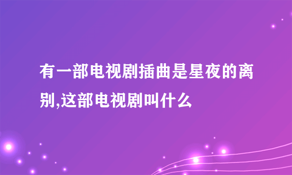 有一部电视剧插曲是星夜的离别,这部电视剧叫什么