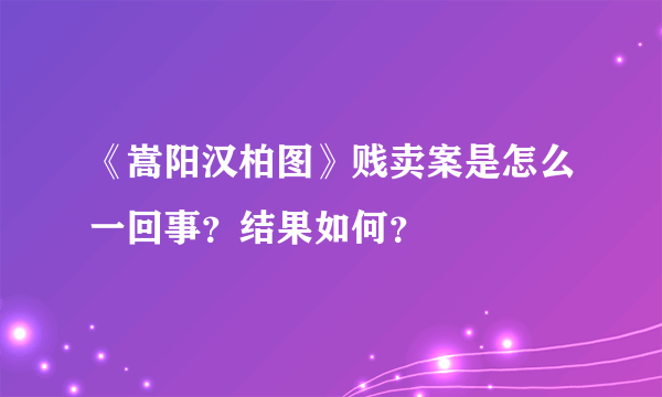 《嵩阳汉柏图》贱卖案是怎么一回事？结果如何？