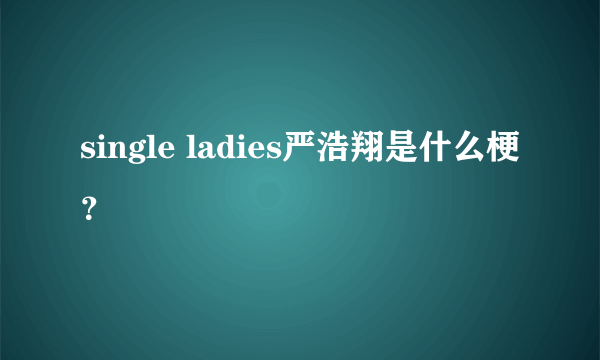 single ladies严浩翔是什么梗？