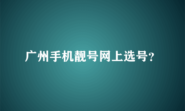 广州手机靓号网上选号？