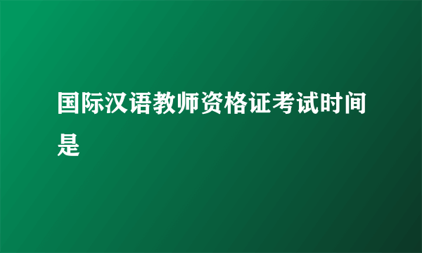 国际汉语教师资格证考试时间是