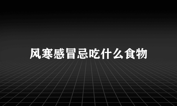 风寒感冒忌吃什么食物