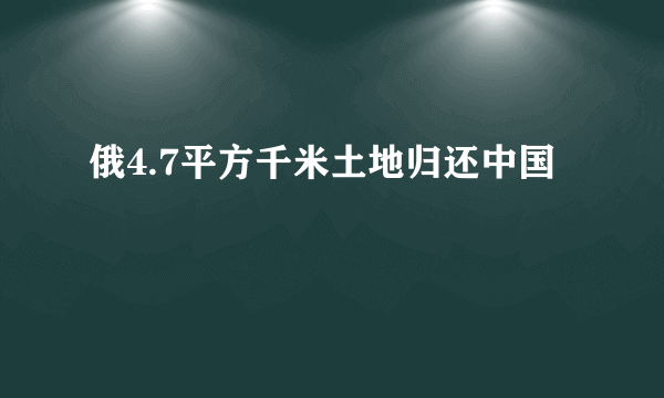 俄4.7平方千米土地归还中国