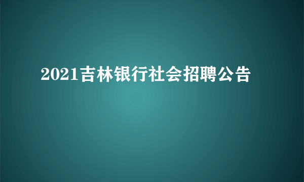 2021吉林银行社会招聘公告