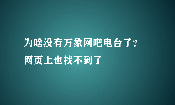 为啥没有万象网吧电台了？ 网页上也找不到了