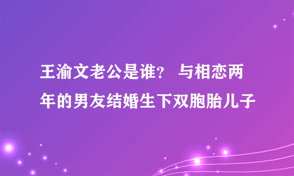 王渝文老公是谁？ 与相恋两年的男友结婚生下双胞胎儿子