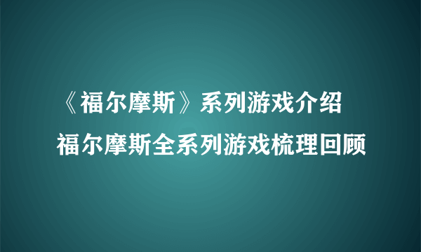 《福尔摩斯》系列游戏介绍 福尔摩斯全系列游戏梳理回顾