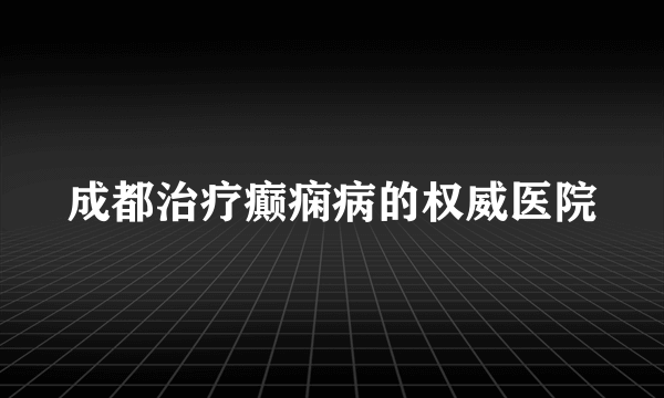 成都治疗癫痫病的权威医院