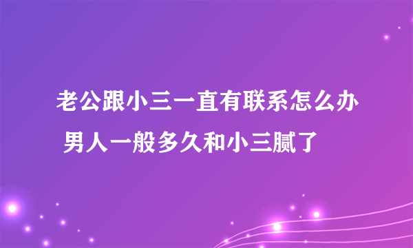 老公跟小三一直有联系怎么办 男人一般多久和小三腻了