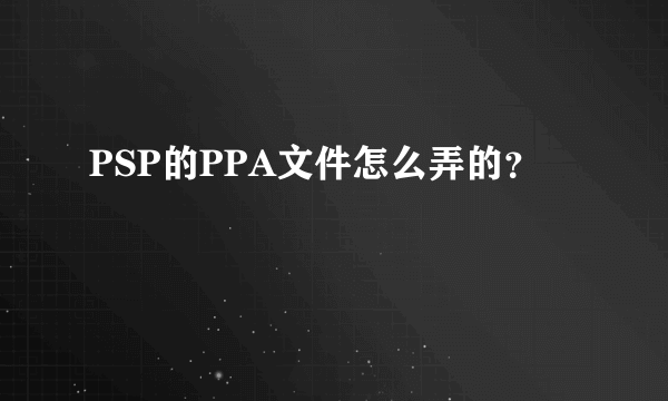 PSP的PPA文件怎么弄的？