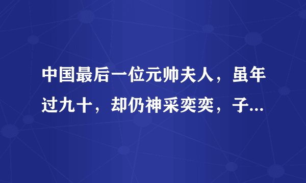 中国最后一位元帅夫人，虽年过九十，却仍神采奕奕，子女都是人才