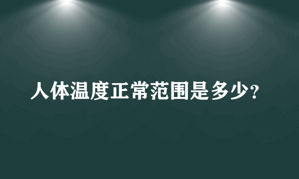 人体温度正常范围是多少？