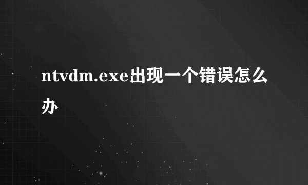 ntvdm.exe出现一个错误怎么办