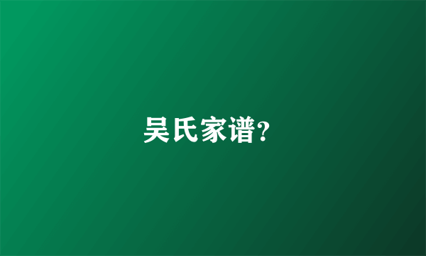 吴氏家谱？