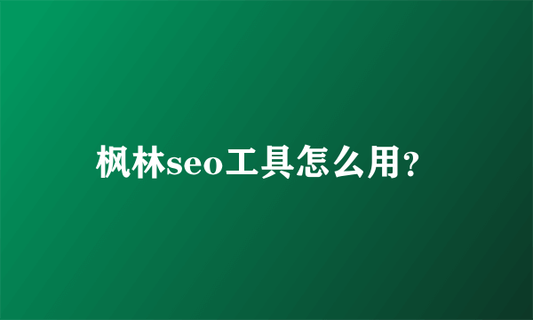 枫林seo工具怎么用？