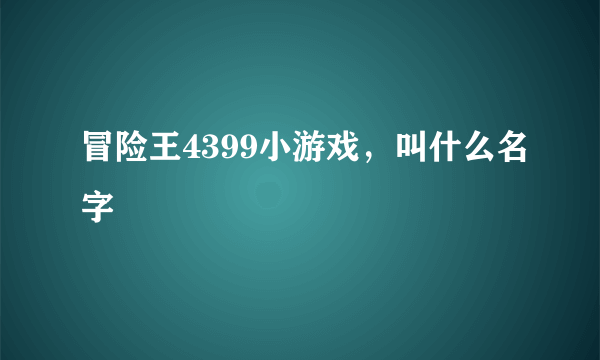 冒险王4399小游戏，叫什么名字