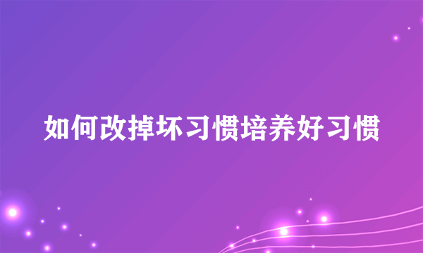 如何改掉坏习惯培养好习惯