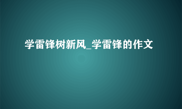 学雷锋树新风_学雷锋的作文