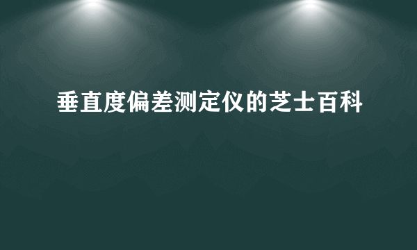 垂直度偏差测定仪的芝士百科