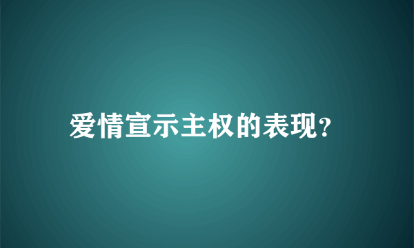 爱情宣示主权的表现？