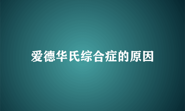 爱德华氏综合症的原因