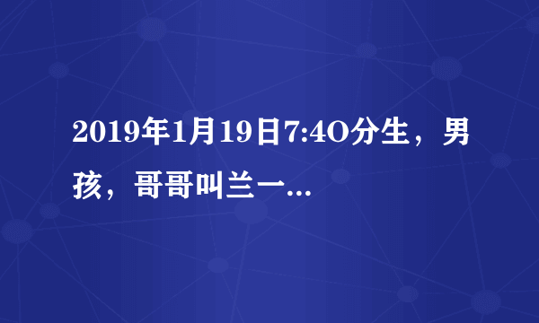 2019年1月19日7:4O分生，男孩，哥哥叫兰一帆，弟弟叫什么好？求各大神赐教？