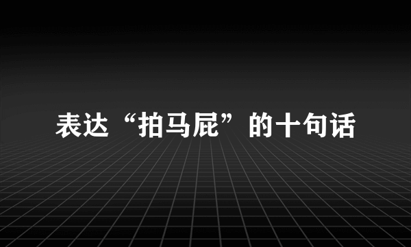 表达“拍马屁”的十句话